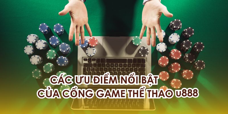 Các ưu điểm nổi bật của cổng game