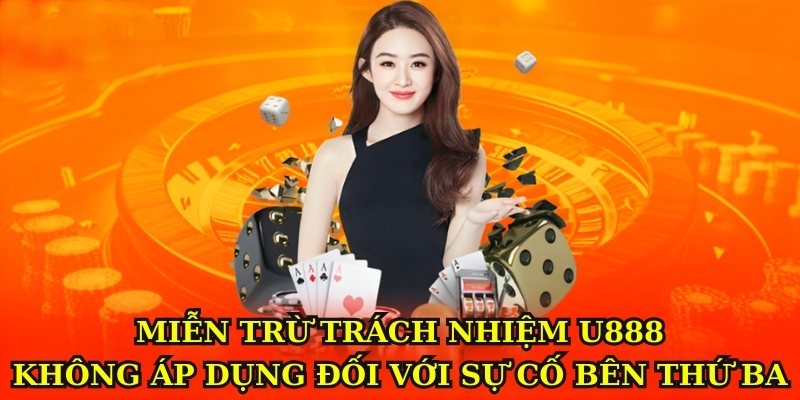 Miễn trừ trách nhiệm U888 không áp dụng đối với sự cố bên thứ ba