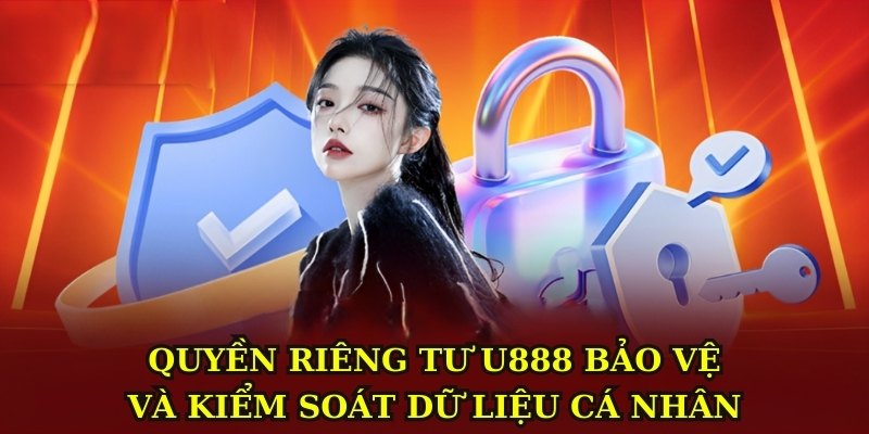 Quyền riêng tư U888 bảo vệ và kiểm soát dữ liệu cá nhân